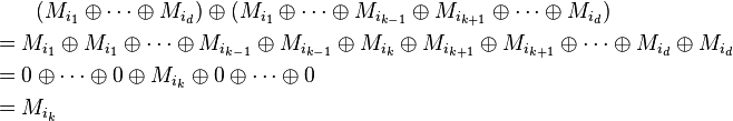 
\begin{align}
& {} \qquad (M_{i_1} \oplus \dots \oplus M_{i_d}) \oplus
(M_{i_1} \oplus \dots \oplus M_{i_{k-1}} \oplus M_{i_{k+1}} \oplus \dots \oplus M_{i_d}) \\
& = M_{i_1} \oplus M_{i_1} \oplus \dots \oplus M_{i_{k-1}} \oplus M_{i_{k-1}} \oplus M_{i_k} \oplus
M_{i_{k+1}} \oplus M_{i_{k+1}} \oplus \dots \oplus M_{i_d} \oplus M_{i_d} \\
& = 0 \oplus \dots \oplus 0 \oplus M_{i_k} \oplus 0 \oplus \dots \oplus 0 \\
& =  M_{i_k} \,
\end{align}
