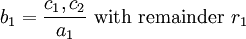 b_1=\frac{c_1,c_2}{a_1}\mbox{ with remainder }r_1