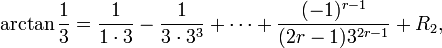 
\arctan \frac13 = \frac{1}{1\cdot 3} - \frac{1}{3\cdot 3^3}+ \cdots +
\frac{(-1)^{r-1}}{(2r-1)3^{2r-1}} + R_2 ,
