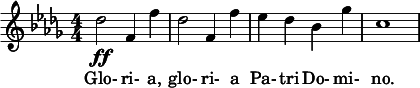  \relative c'' { \clef treble \key des \major \numericTimeSignature \time 4/4 des2\ff f,4 f' | des2 f,4 f' | ees des bes ges' | c,1 } \addlyrics { Glo- ri- a, glo- ri- a Pa- tri Do- mi- no. } 