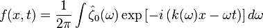 f(x,t)=\frac{1}{2\pi} \int \hat{\zeta}_0(\omega) \exp \left[-i\left(k(\omega)x-\omega t \right)\right] d\omega 