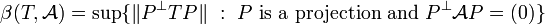 \beta(T,\mathcal{A})=\sup \{ \| P^\perp TP \|\ :\ P\mbox{ is a projection and } P^\perp \mathcal{A} P = (0) \}