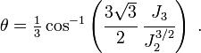 
   \theta = \tfrac{1}{3}\cos^{-1}\left(\cfrac{3\sqrt{3}}{2}~\cfrac{J_3}{J_2^{3/2}}\right) ~.
 