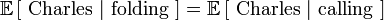 \mathbb{E}\left[\mbox{ Charles }|\mbox{ folding }\right] = \mathbb{E}\left[\mbox{ Charles }|\mbox{ calling }\right]