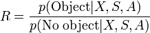 
R = \frac{p(\mbox{Object}|X,S,A)}{p(\mbox{No object}|X,S,A)}
