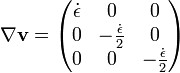  \nabla \mathbf{v} = \begin{pmatrix} \dot \epsilon & 0 & 0 \\ 0 & -\frac {\dot \epsilon} {2} & 0 \\ 0 & 0 & -\frac{\dot \epsilon} 2 \end{pmatrix} 