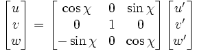 \begin{bmatrix}
u \\ v \\ w \end{bmatrix} = 
\begin{bmatrix} \cos \chi & 0 & \sin\chi \\
0 & 1 & 0 \\
-\sin\chi & 0 & \cos\chi
\end{bmatrix}
\begin{bmatrix}
u' \\ v' \\ w'
\end{bmatrix}