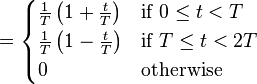 = \begin{cases}
\frac{1}{T} \left( 1 + \frac{t}{T} \right) & \mbox{if } 0 \le t < T  \\
\frac{1}{T} \left( 1 - \frac{t}{T} \right) & \mbox{if } T \le t < 2T  \\
0           & \mbox{otherwise}
\end{cases} \ 