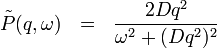 
\tilde{P}(q,\omega) \ \ = \ \ \frac{2Dq^2}{\omega^2+(Dq^2)^2}
