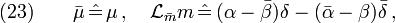 (23)\qquad \bar{\mu}\,\hat{=}\,\mu  \,,\quad  \mathcal{L}_{\bar{m}}m
\,\hat{=}\,(\alpha-\bar{\beta})\delta-(\bar{\alpha}-\beta)\bar{\delta}\,,