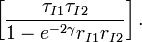 \left[ \frac{\tau_{I1}\tau_{I2}}{1-e^{-2\gamma}r_{I1}r_{I2}} \right].