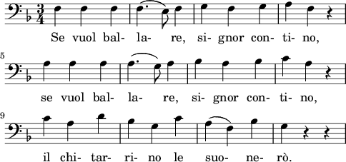 
\layout {
  indent = 0\mm
  line-width = 120\mm
}
\header { 
  tagline = ""  % removed 
} 
\score {
  <<
    \new Voice = "Figaro" {
      \clef bass \time 3/4 \key f \major
      \relative f {
        f f f f4.( e8) f4 g f g a f r \break
        a a a a4.( g8) a4 bes a bes c a r \break
        c a d bes g c a( f) bes g r r
      }
    }
    \new Lyrics \lyricsto Figaro {
      Se vuol bal- la- re, si- gnor con- ti- no,
      se vuol bal- la- re, si- gnor con- ti- no,
      il chi- tar- ri- no le suo- ne- rò.
    }
  >>
}
