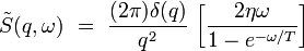 \tilde{S}(q,\omega) \ = \ \frac{(2\pi)\delta(q)}{q^2}  \, \left[\frac{2\eta\omega}{1-e^{-\omega/T}}\right]