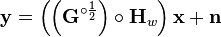 \mathbf{y} = \left( \left( \mathbf{G}^{\circ\frac{1}{2}} \right) \circ \mathbf{H}_w \right)
\mathbf{x} + \mathbf{n}