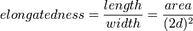 elongatedness = \frac{length}{width} = \frac{area}{(2 d)^2}