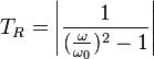  T_R= \left | \frac {1}{({\frac {\omega}{\omega_0}})^2-1}  \right |