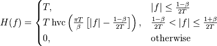 H(f) = \begin{cases}
 T,
       & |f| \leq \frac{1 - \beta}{2T} \\
 T\operatorname{hvc}\left(\frac{\pi T}{\beta}\left[|f| - \frac{1 - \beta}{2T}\right]\right),
       & \frac{1 - \beta}{2T} < |f| \leq \frac{1 + \beta}{2T} \\
 0,
       & \mbox{otherwise}
\end{cases}