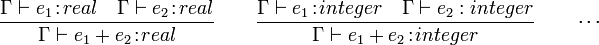 
\frac{\Gamma \vdash e_1\!:\!real \quad \Gamma \vdash e_2\!:\!real}{\Gamma \vdash e_1+e_2\!:\!real}
\qquad \frac{\Gamma \vdash e_1\!:\!integer \quad \Gamma \vdash e_2 : integer}{\Gamma \vdash e_1+e_2\!:\!integer} \qquad \cdots
