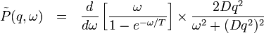 \tilde{P}(q,\omega) \ \ = \ \ 
\frac{d}{d\omega} \left[\frac{\omega}{1-e^{-\omega/T}}\right]
\times \frac{2Dq^2}{\omega^2+(Dq^2)^2}
