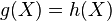 g(X)=h(X)