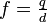  f = \tfrac{q}{d} 