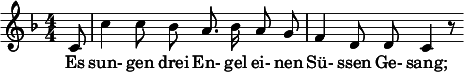  \relative c' { \clef treble \key f \major \numericTimeSignature \time 4/4 \autoBeamOff \partial 8*1 c8 | c'4 c8 bes a8. bes16 a8 g | f4 d8 d c4 r8 } \addlyrics { Es sun- gen drei En- gel ei- nen Sü- ssen Ge- sang; } 