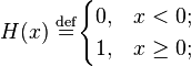 H(x) \ \stackrel{\mathrm{def}}{=} \begin{cases} 0, & x < 0; \\ 1, & x \geq 0; \end{cases}