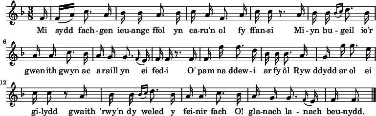 \relative c' { \time 3/8 \key f \major \autoBeamOff \tempo 8 = 90 \set Score.tempoHideNote = ##t
\partial 16 f16                                %  0
f16 [(a)] c8. a16                              %  1
bes16 bes a8. bes16                            %  2
c16 a f8. a16                                  %  3
c16 c r8. a16                                  %  4
bes16 bes \grace { bes16 [(c16)] } d8. bes16   %  5
a16 a c8. bes16                                %  6
a16 g g8. \grace f16 (e16)                     %  7
f16 f r8. f16                                  %  8
f16 f' f8. d16                                 %  9
bes16 bes bes8. a16                            % 10
g16 g' g8. e16                                 % 11
c16 c8 r8 a16                                  % 12
bes16 bes \grace { bes16 [(c16)] } d8. bes16   % 13
a16 a c8. bes16                                % 14
a16 g g8. \grace f16 (e16)                     % 15
f16 f8. \bar "|."                              % 16
} \addlyrics {
Mi sydd fach -- gen ieu -- angc ffol
yn ca -- ru'n ol fy ffan -- si
Mi -- yn bu -- geil  io’r gwen -- ith gwyn
ac a -- raill yn ei fed -- i
O' pam na ddew -- i ar fy ôl
Ryw ddydd ar ol ei gi -- lydd
gwaith 'rwy'n dy weled y fei -- nir fach
O! gla -- nach la -- nach beu -- nydd.
} 