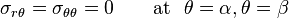 
   \sigma_{r\theta} = \sigma_{\theta\theta} = 0 \qquad \text{at}~~\theta=\alpha, \theta=\beta 
 