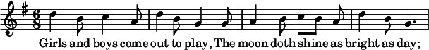 <<
  \relative c'' {
    \key g \major
    \time 6/8
    d4 b8 c4 a8 | d4 b8 g4 g8 |
    a4 b8 c[ b] a | d4 b8 g4. |
  }
  \addlyrics {
    Girls and boys come | out to play,
    The | moon doth shine _ as | bright as day; |
  }
>>